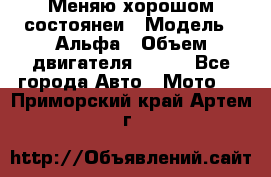 Меняю хорошом состоянеи › Модель ­ Альфа › Объем двигателя ­ 110 - Все города Авто » Мото   . Приморский край,Артем г.